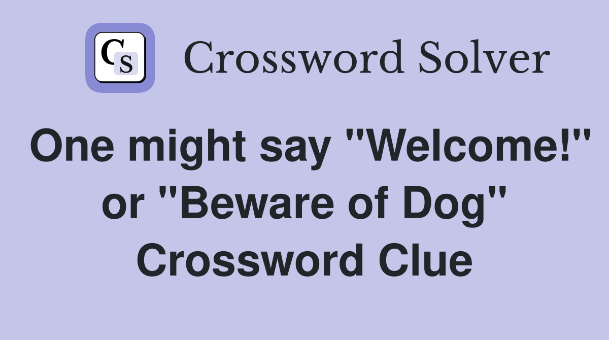 One might say "Welcome!" or "Beware of Dog" Crossword Clue