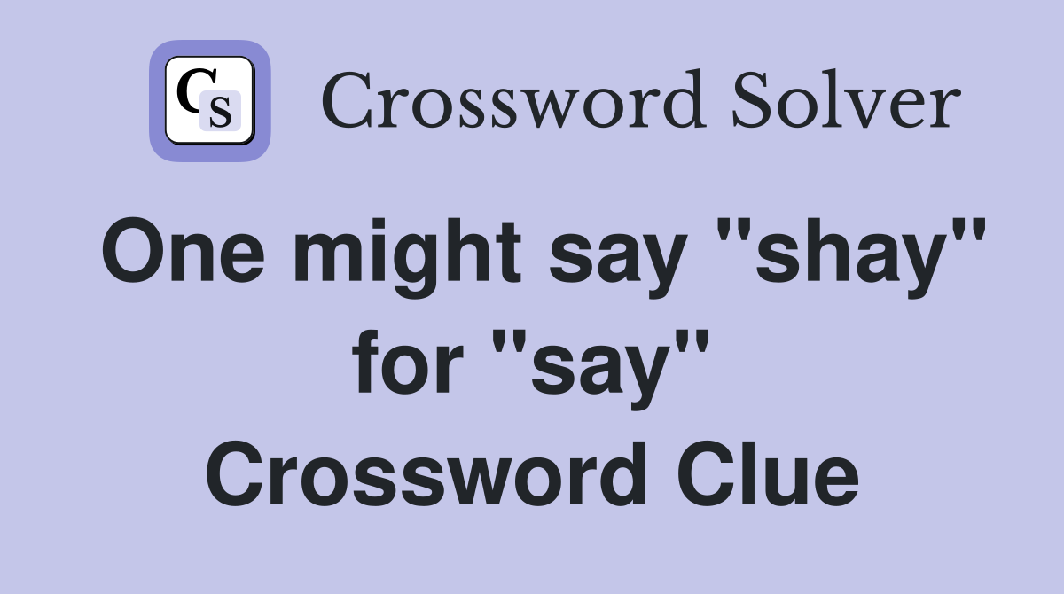 One might say "shay" for "say" Crossword Clue