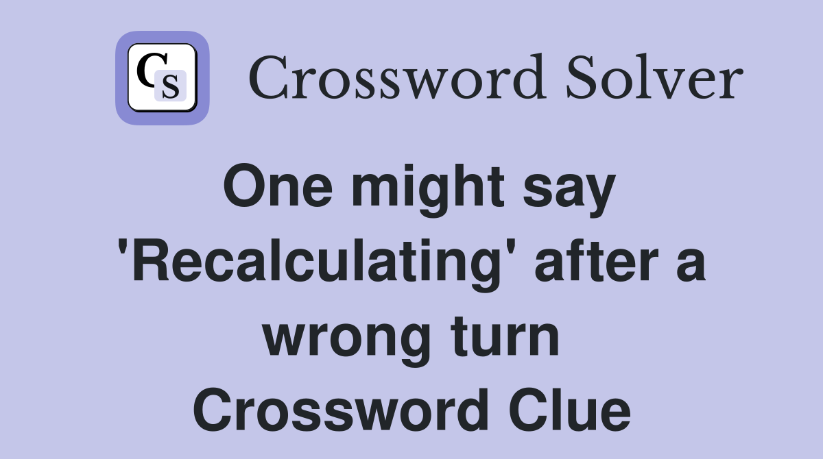 One might say 'Recalculating' after a wrong turn Crossword Clue