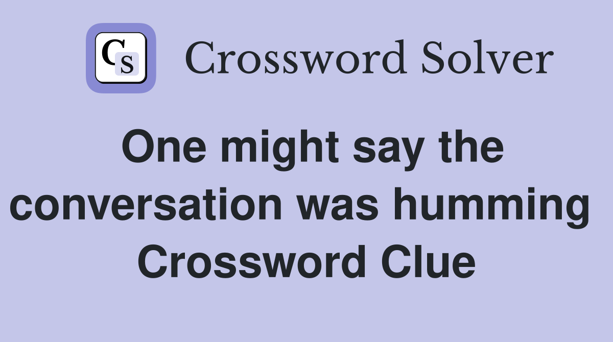 One might say the conversation was humming  Crossword Clue