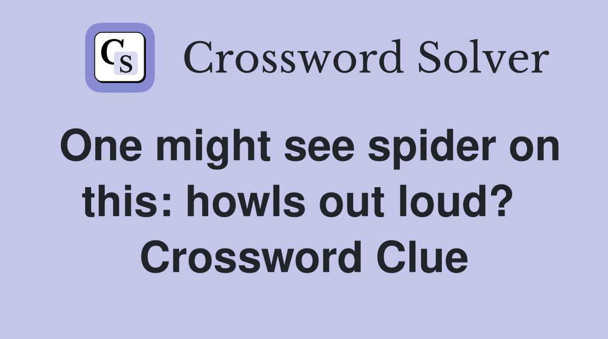 One might see spider on this: howls out loud?  Crossword Clue