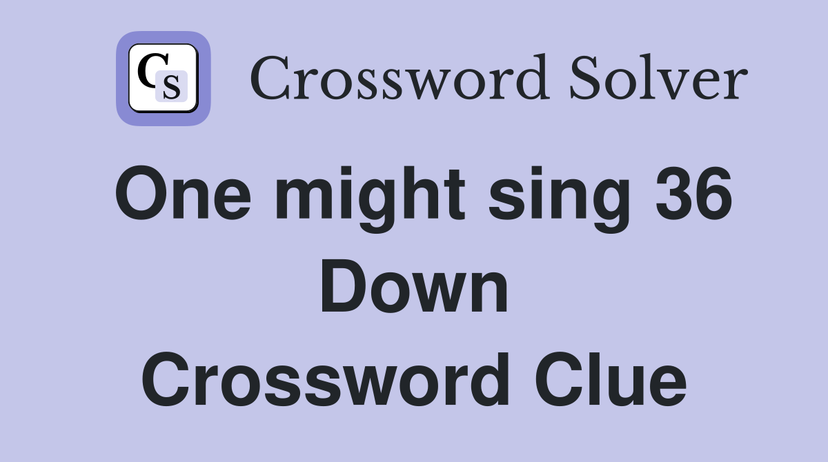 One might sing 36 Down Crossword Clue