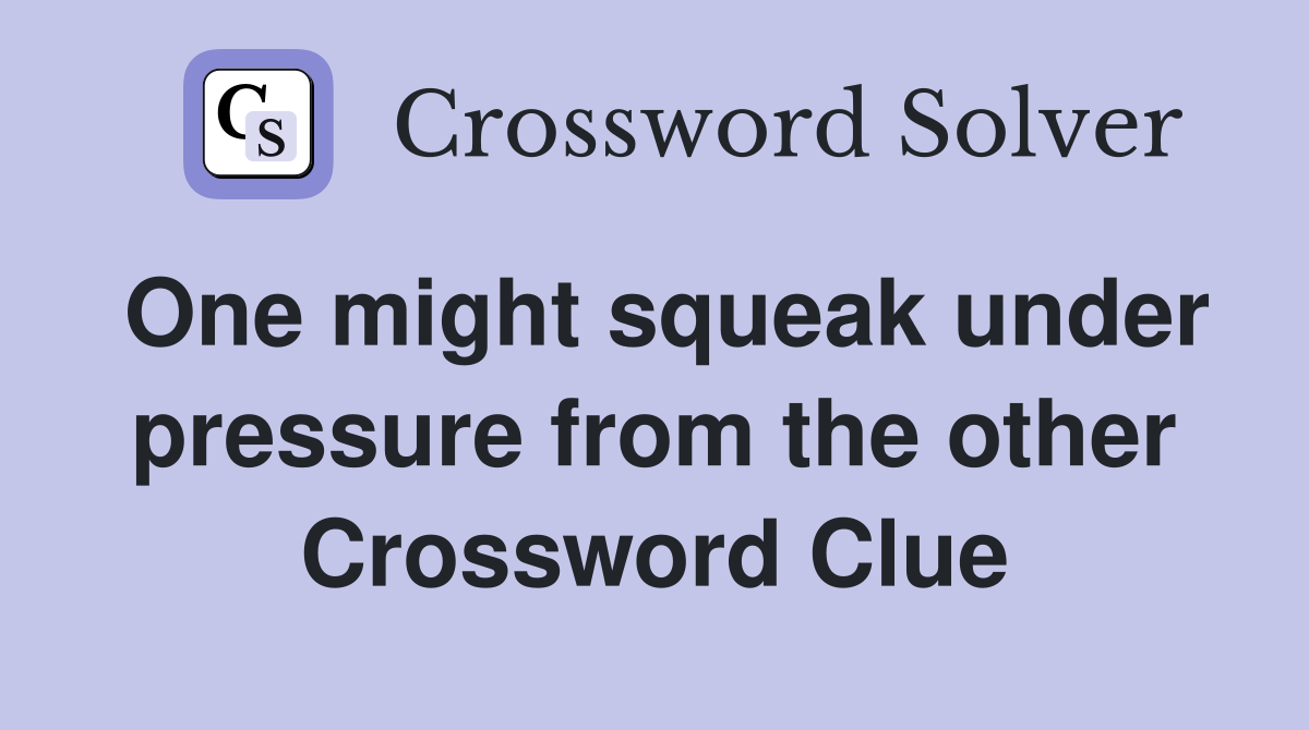 One might squeak under pressure from the other Crossword Clue