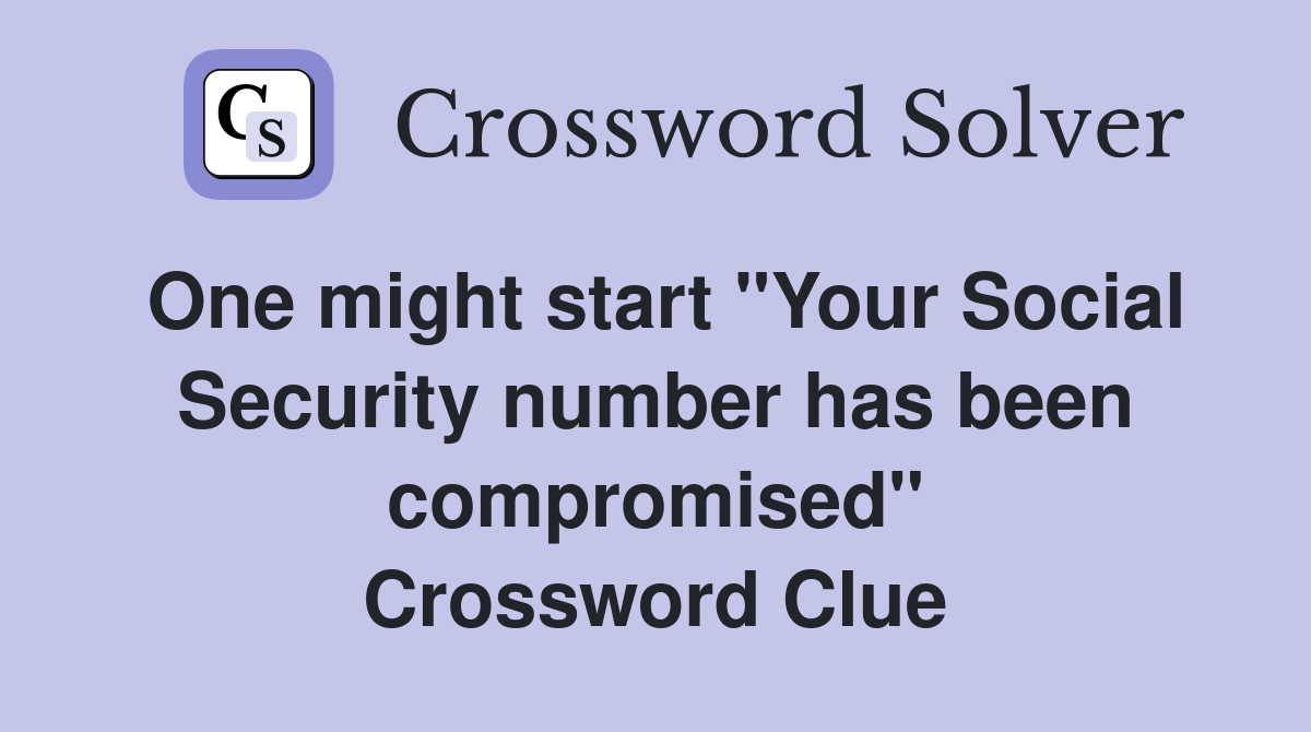 One might start "Your Social Security number has been compromised" Crossword Clue
