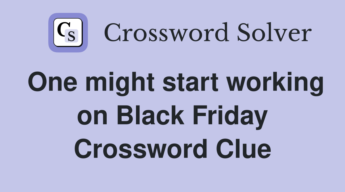 One might start working on Black Friday Crossword Clue