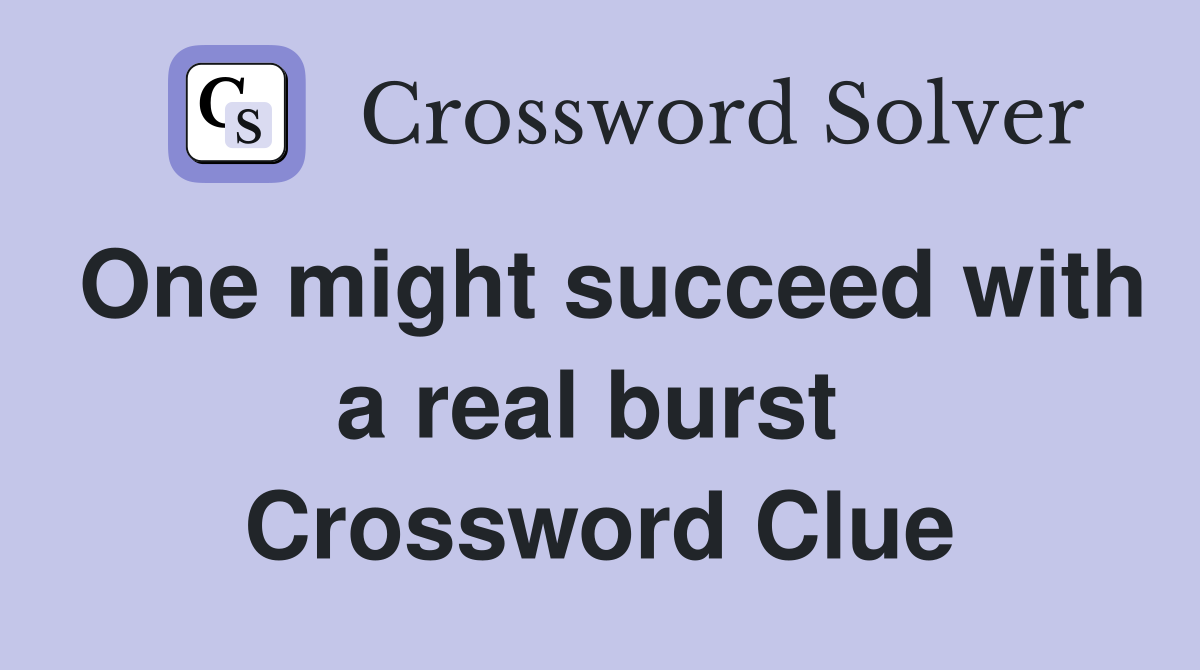 One might succeed with a real burst  Crossword Clue