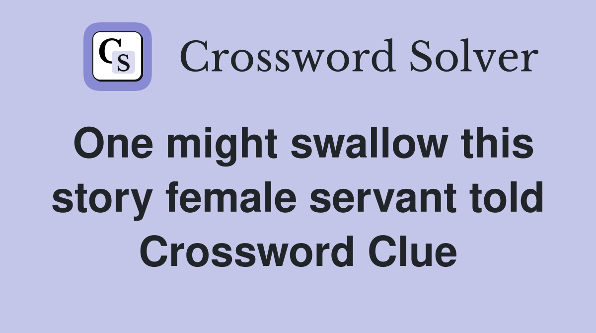 One might swallow this story female servant told Crossword Clue