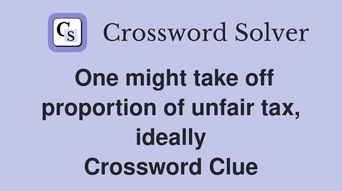 One might take off proportion of unfair tax, ideally Crossword Clue