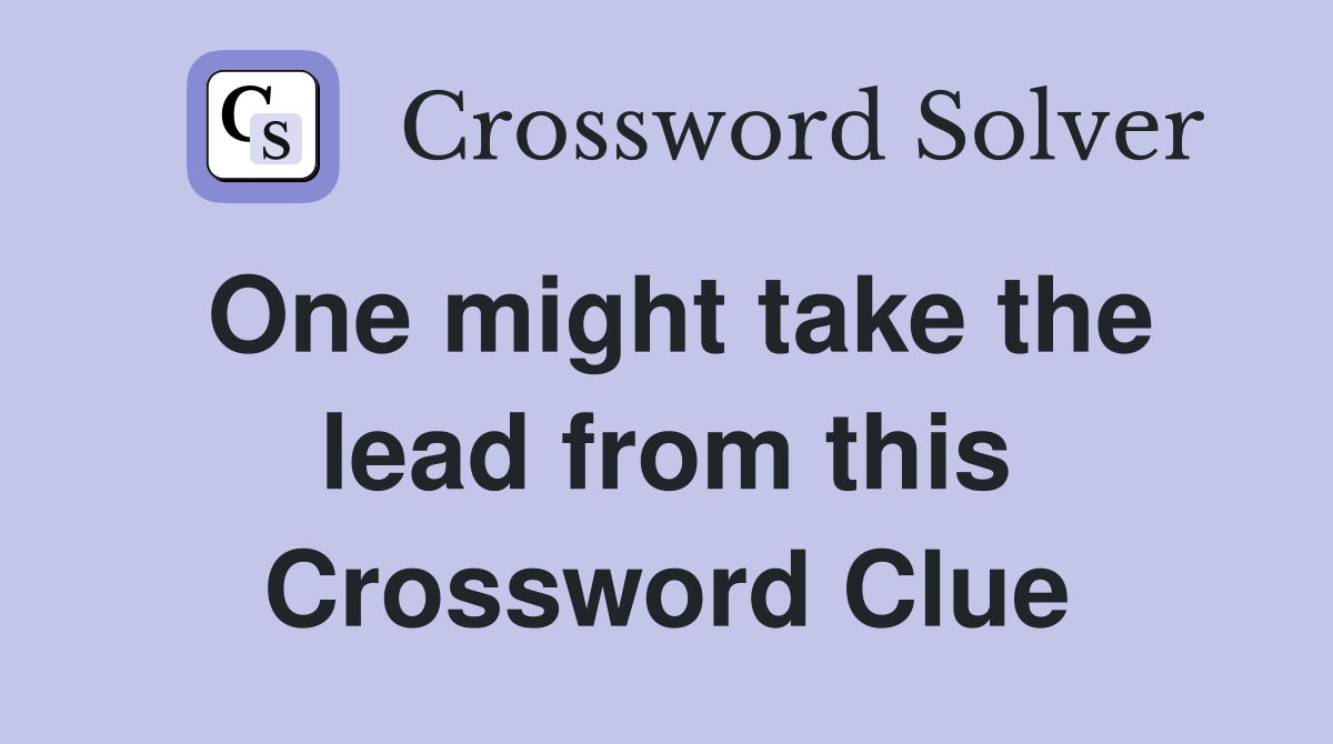 One might take the lead from this Crossword Clue