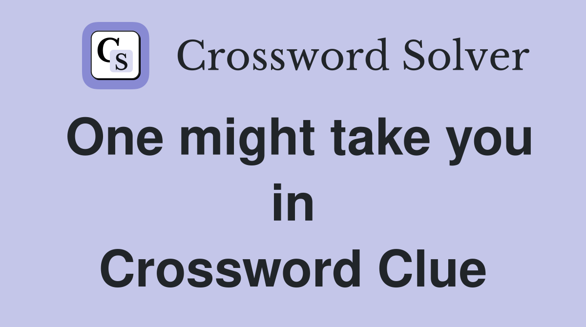 One might take you in Crossword Clue