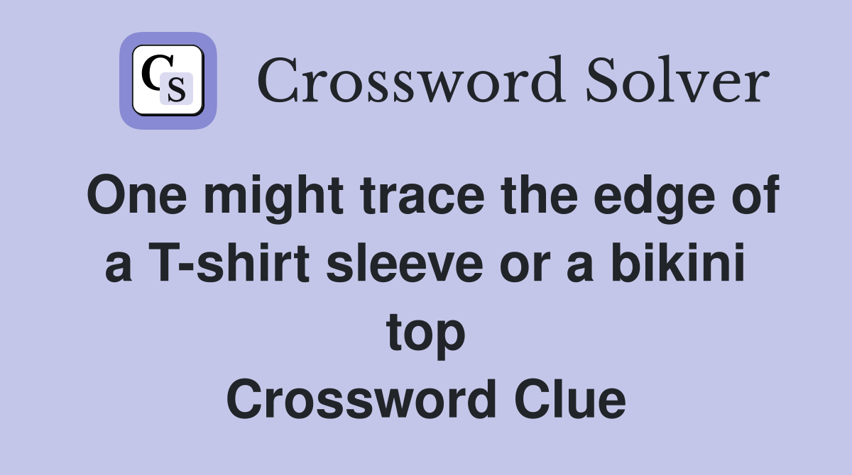 One might trace the edge of a T-shirt sleeve or a bikini top Crossword Clue