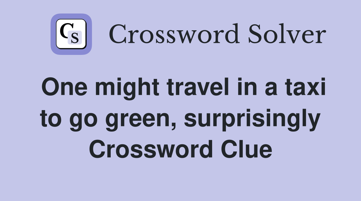 One might travel in a taxi to go green, surprisingly Crossword Clue