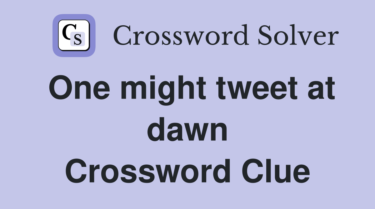 One might tweet at dawn Crossword Clue