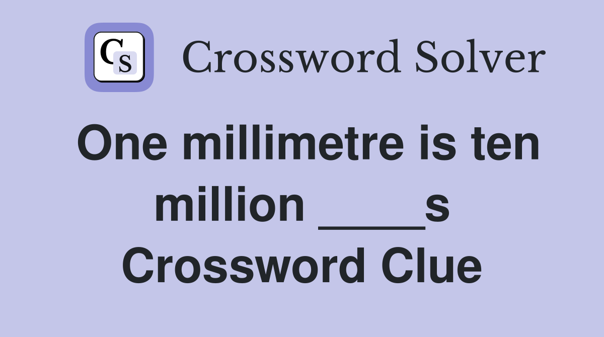 One millimetre is ten million ____s Crossword Clue