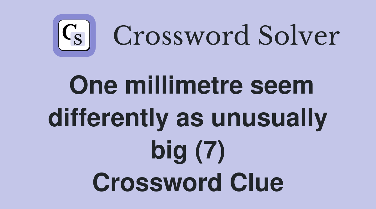 One millimetre seem differently as unusually big (7) Crossword Clue