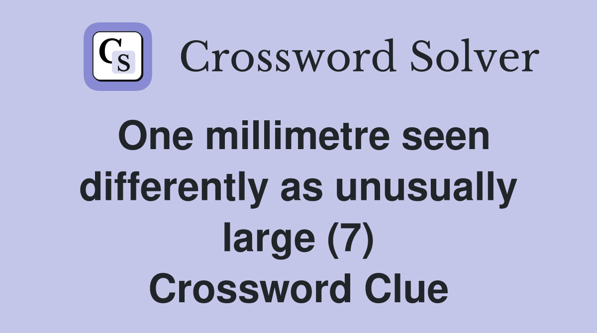 One millimetre seen differently as unusually large (7) Crossword Clue