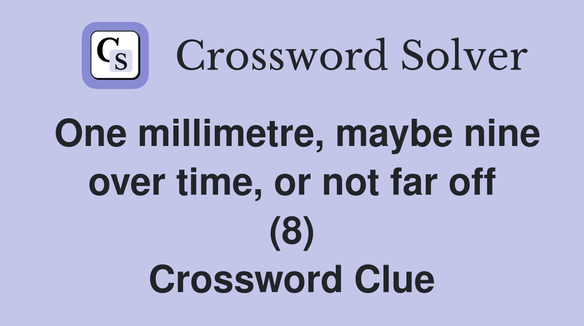 One millimetre, maybe nine over time, or not far off (8) Crossword Clue