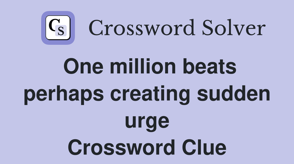 One million beats perhaps creating sudden urge Crossword Clue