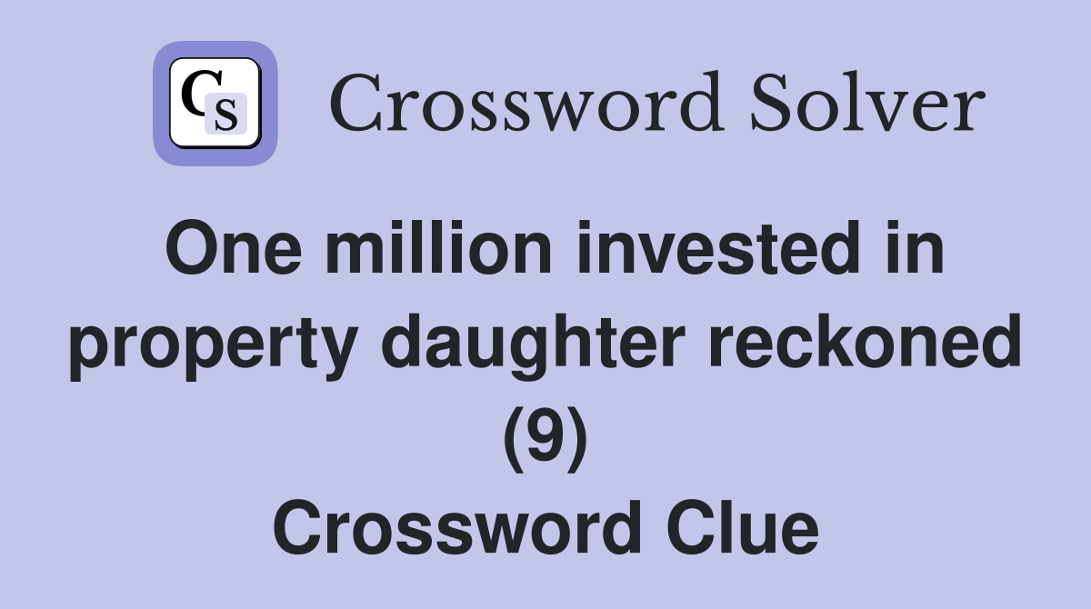 One million invested in property daughter reckoned (9) Crossword Clue