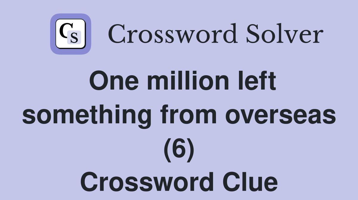 One million left something from overseas (6) Crossword Clue