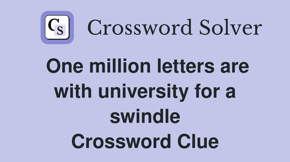 One million letters are with university for a swindle Crossword Clue