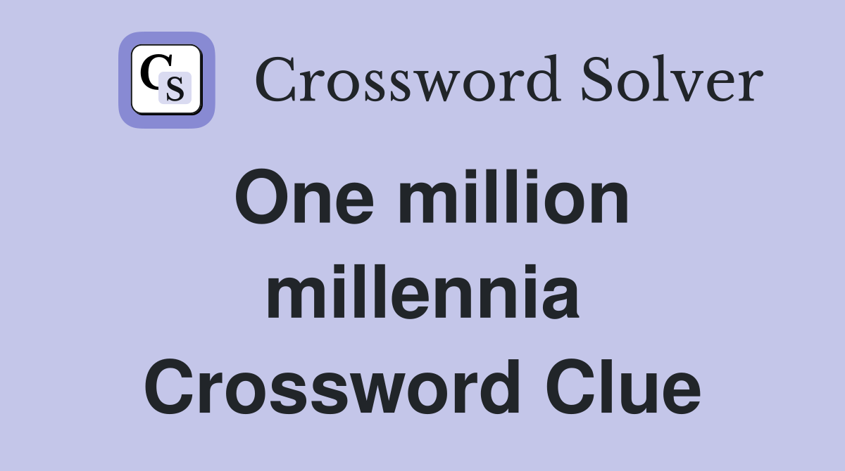 One million millennia Crossword Clue