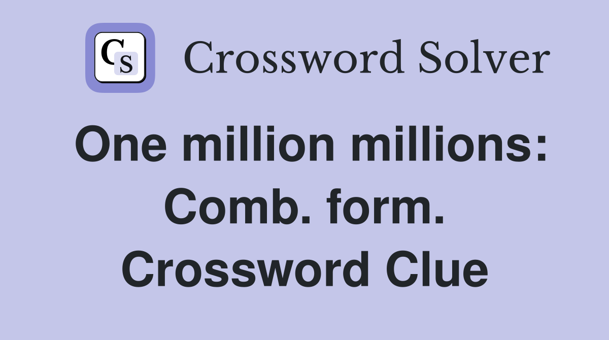 One million millions: Comb. form. Crossword Clue