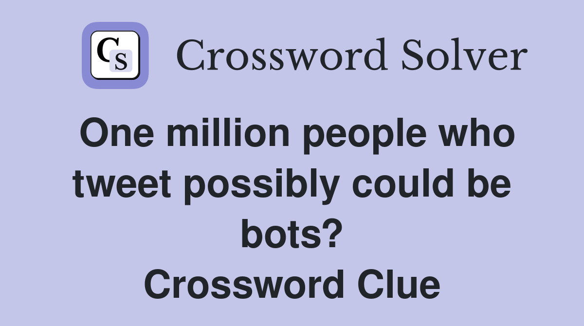 One million people who tweet possibly could be bots? Crossword Clue