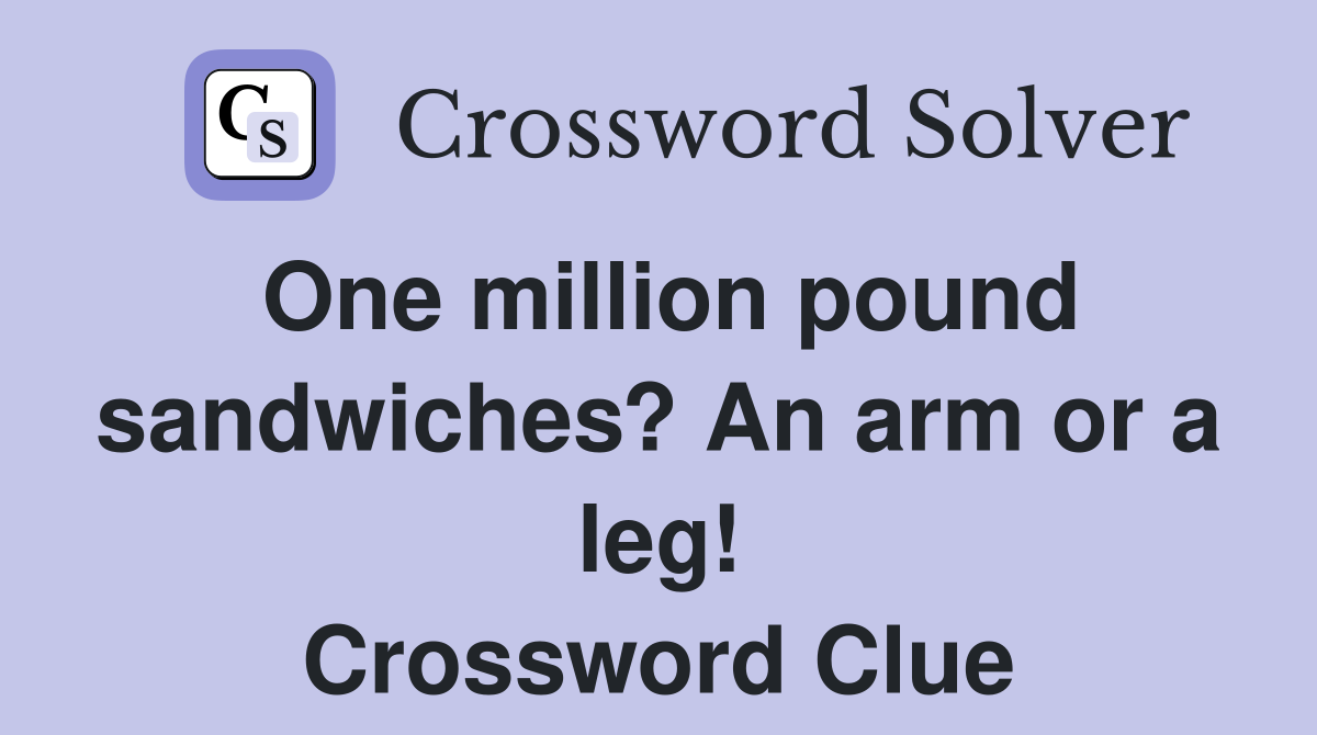 One million pound sandwiches? An arm or a leg! Crossword Clue