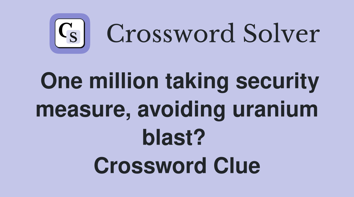 One million taking security measure, avoiding uranium blast?  Crossword Clue