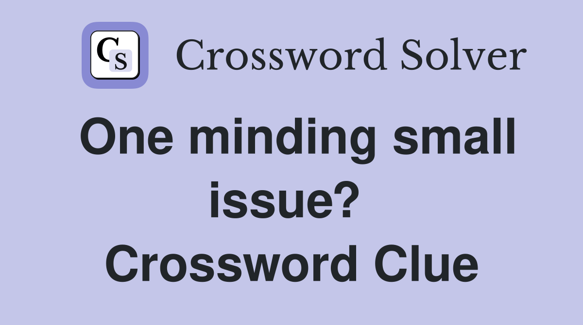One minding small issue?  Crossword Clue