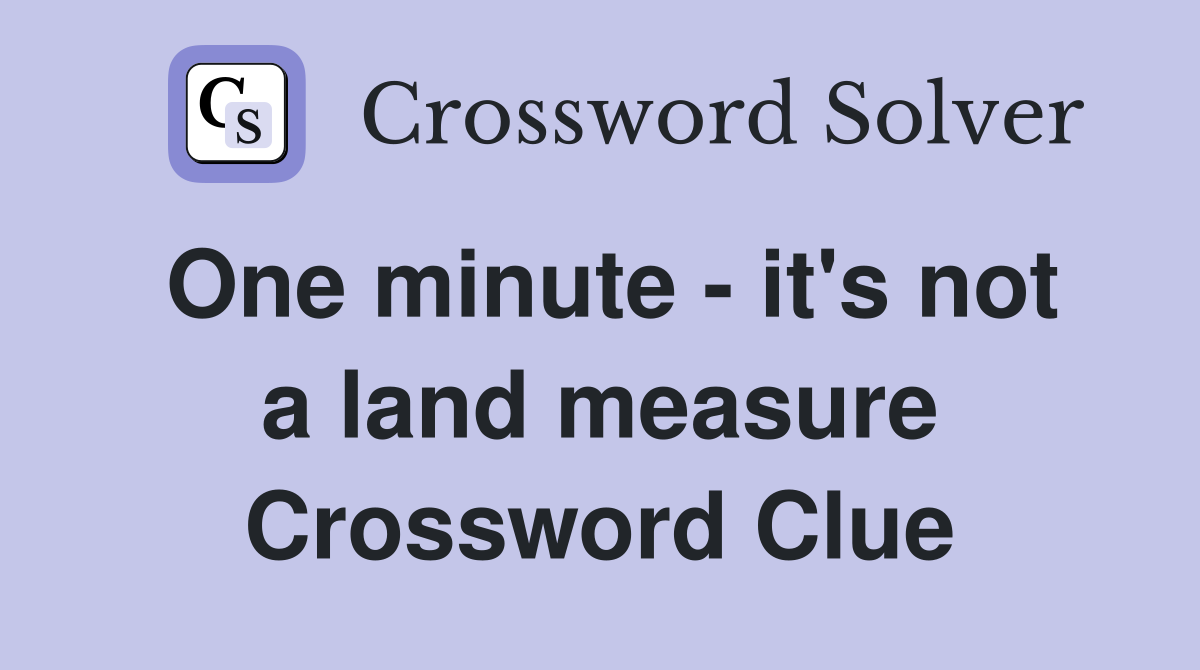 One minute - it's not a land measure Crossword Clue