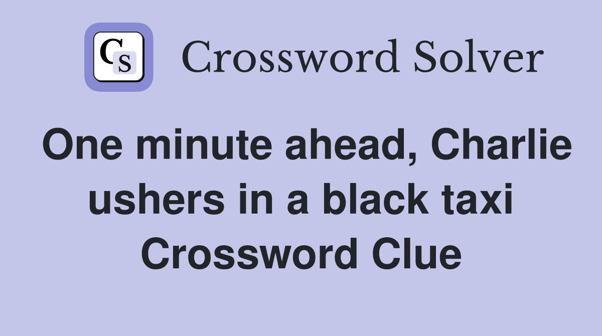 One minute ahead, Charlie ushers in a black taxi Crossword Clue