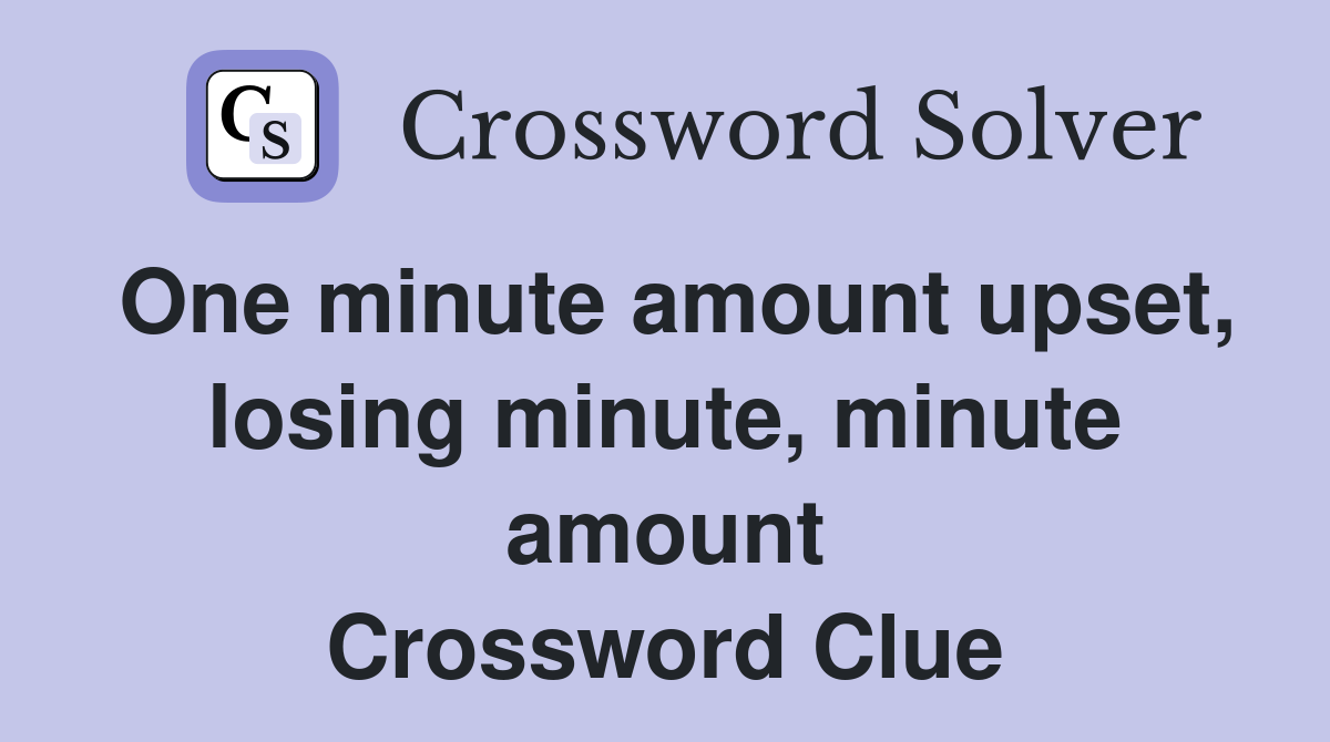 One minute amount upset, losing minute, minute amount Crossword Clue