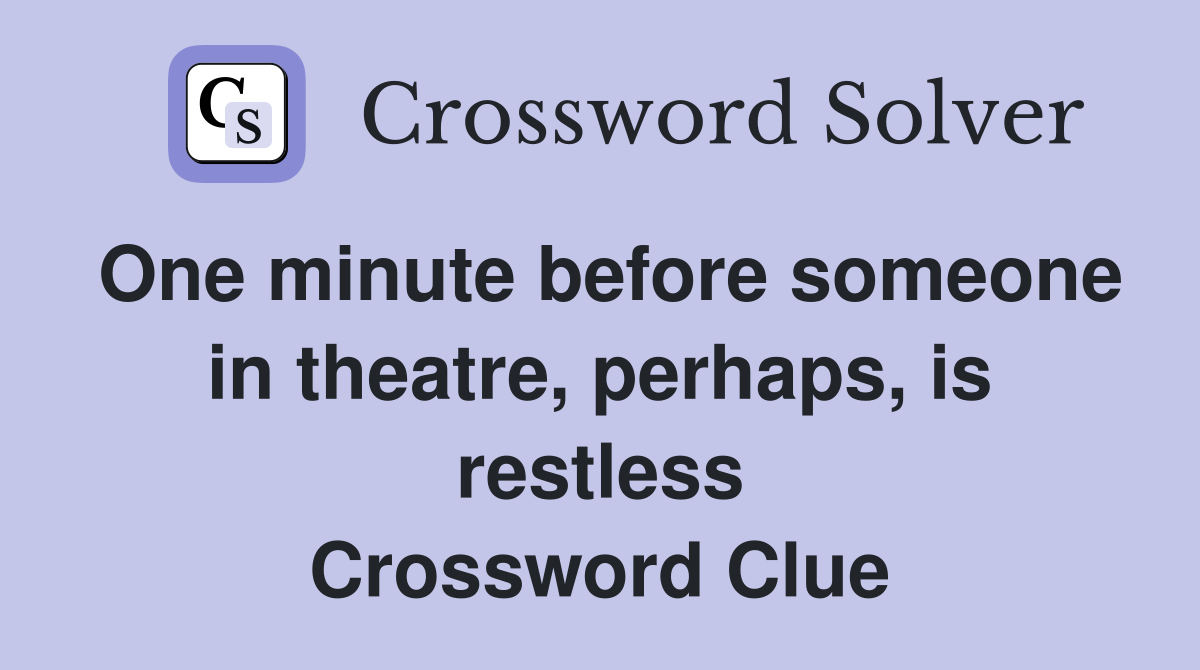 One minute before someone in theatre, perhaps, is restless Crossword Clue