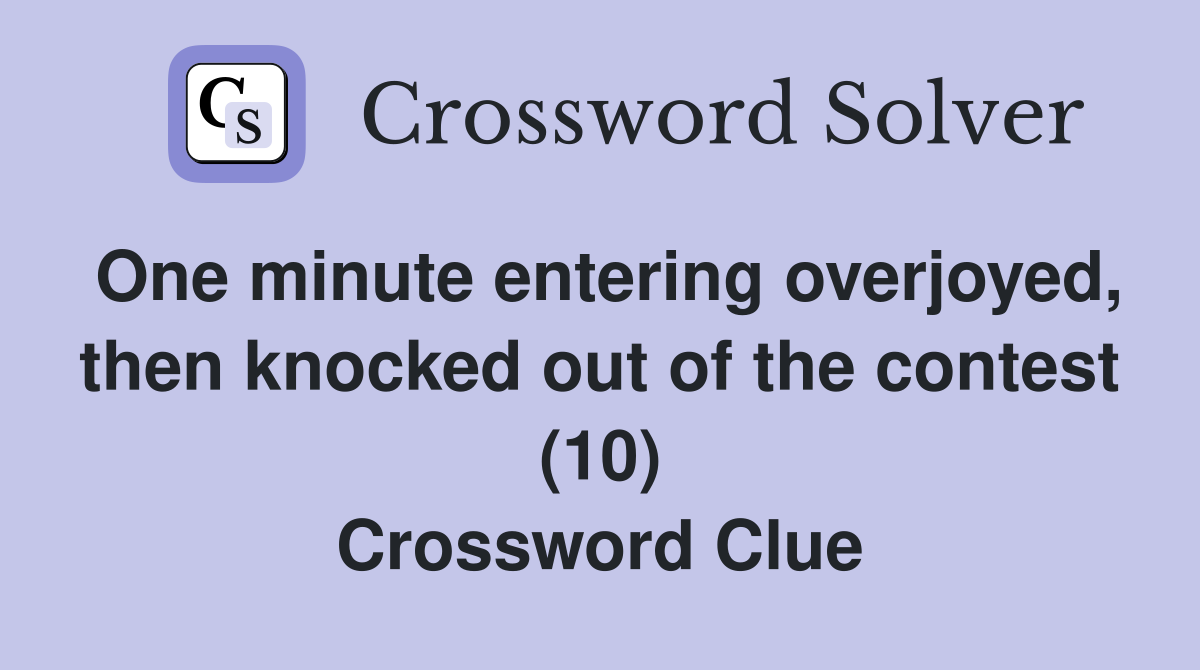 One minute entering overjoyed, then knocked out of the contest (10) Crossword Clue
