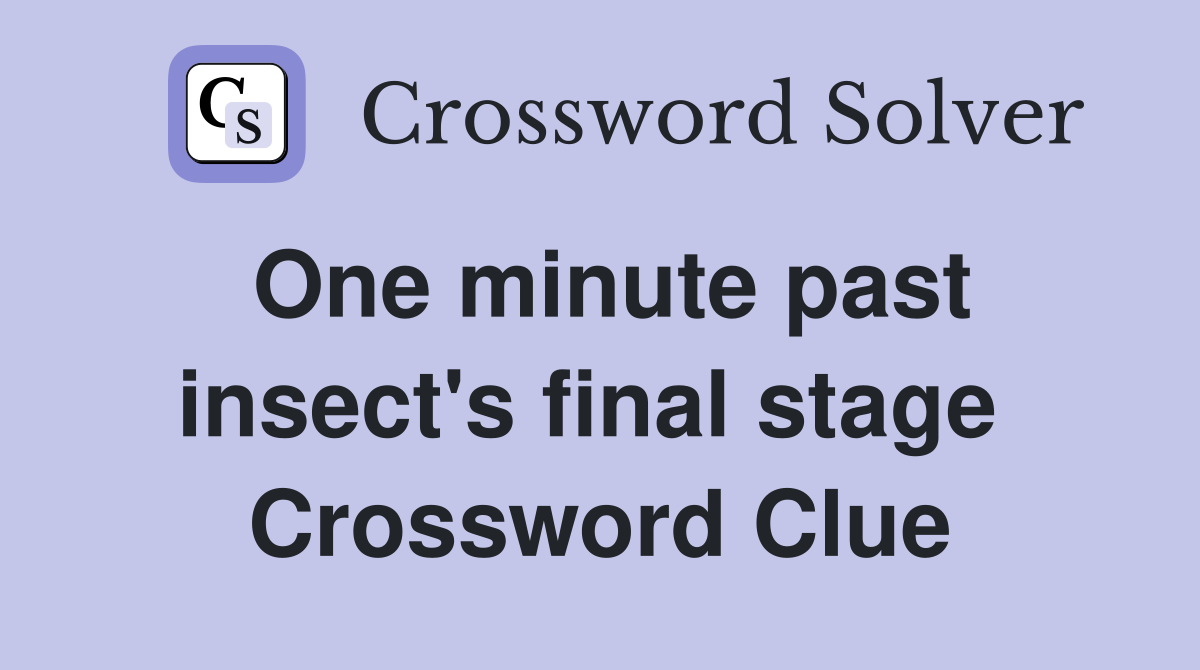 One minute past insect's final stage  Crossword Clue