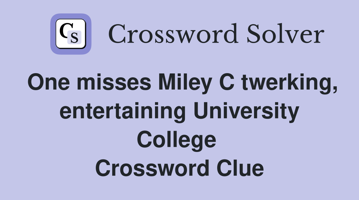 One misses Miley C twerking, entertaining University College  Crossword Clue