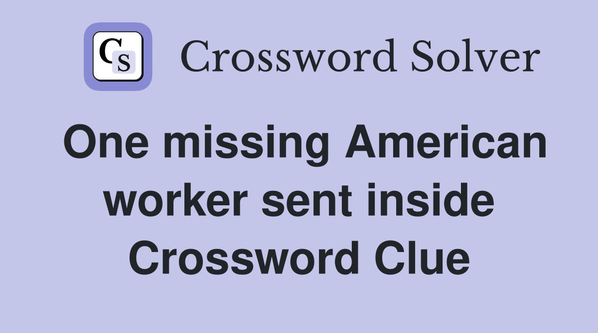 One missing American worker sent inside Crossword Clue