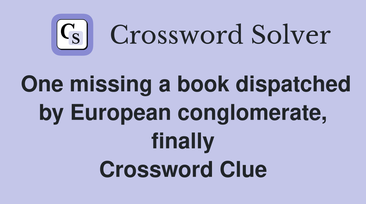One missing a book dispatched by European conglomerate, finally Crossword Clue