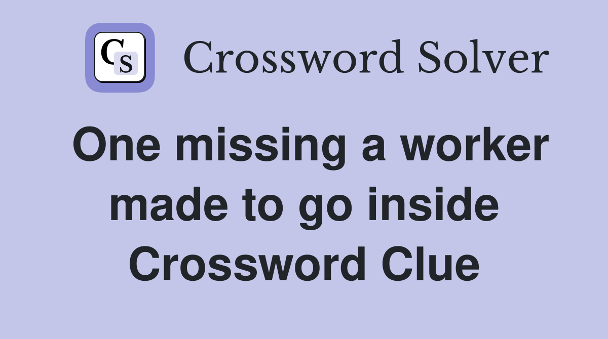 One missing a worker made to go inside Crossword Clue
