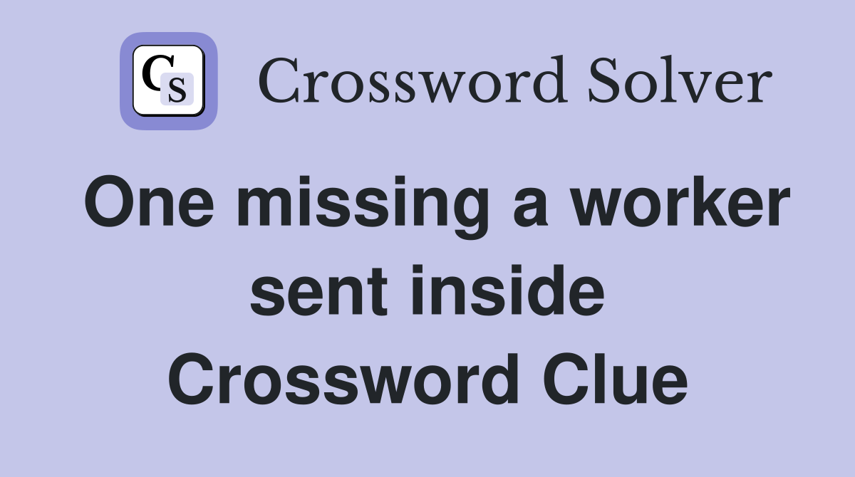 One missing a worker sent inside Crossword Clue