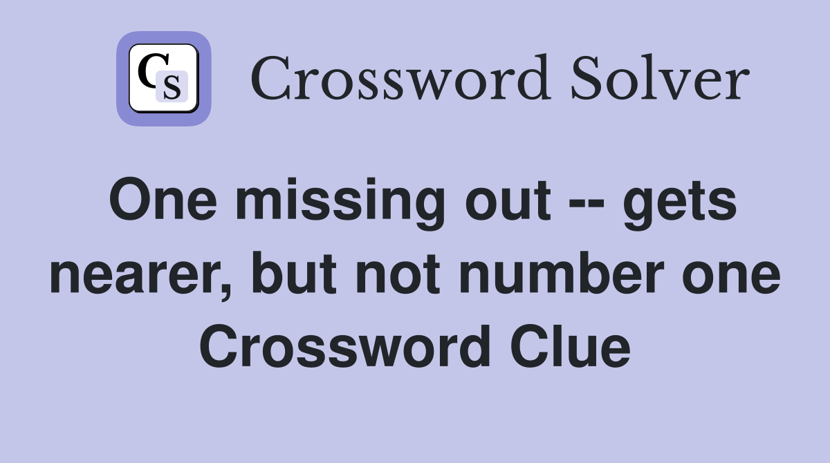 One missing out -- gets nearer, but not number one Crossword Clue