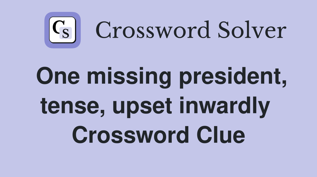 One missing president, tense, upset inwardly  Crossword Clue