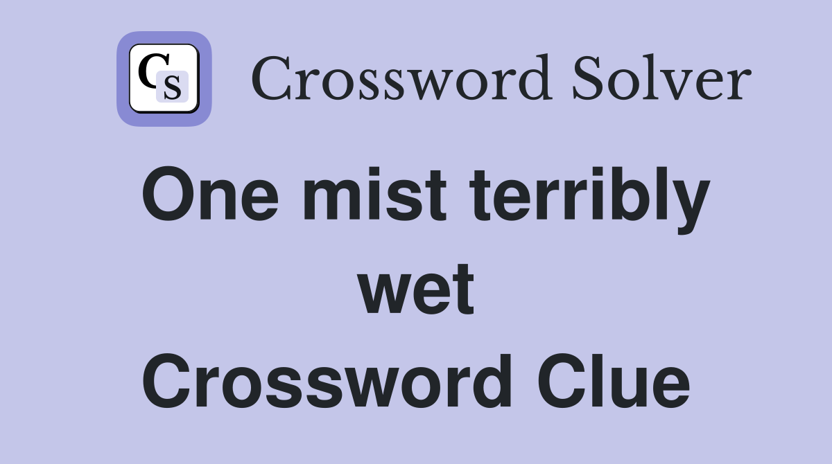 One mist terribly wet Crossword Clue