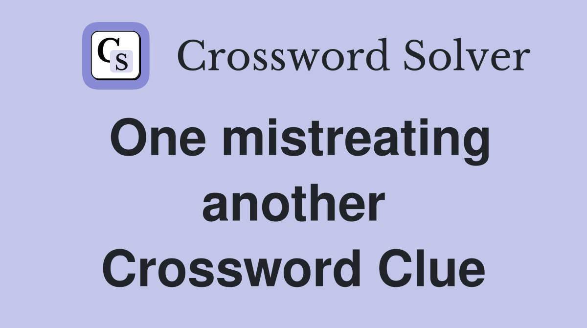 One mistreating another Crossword Clue