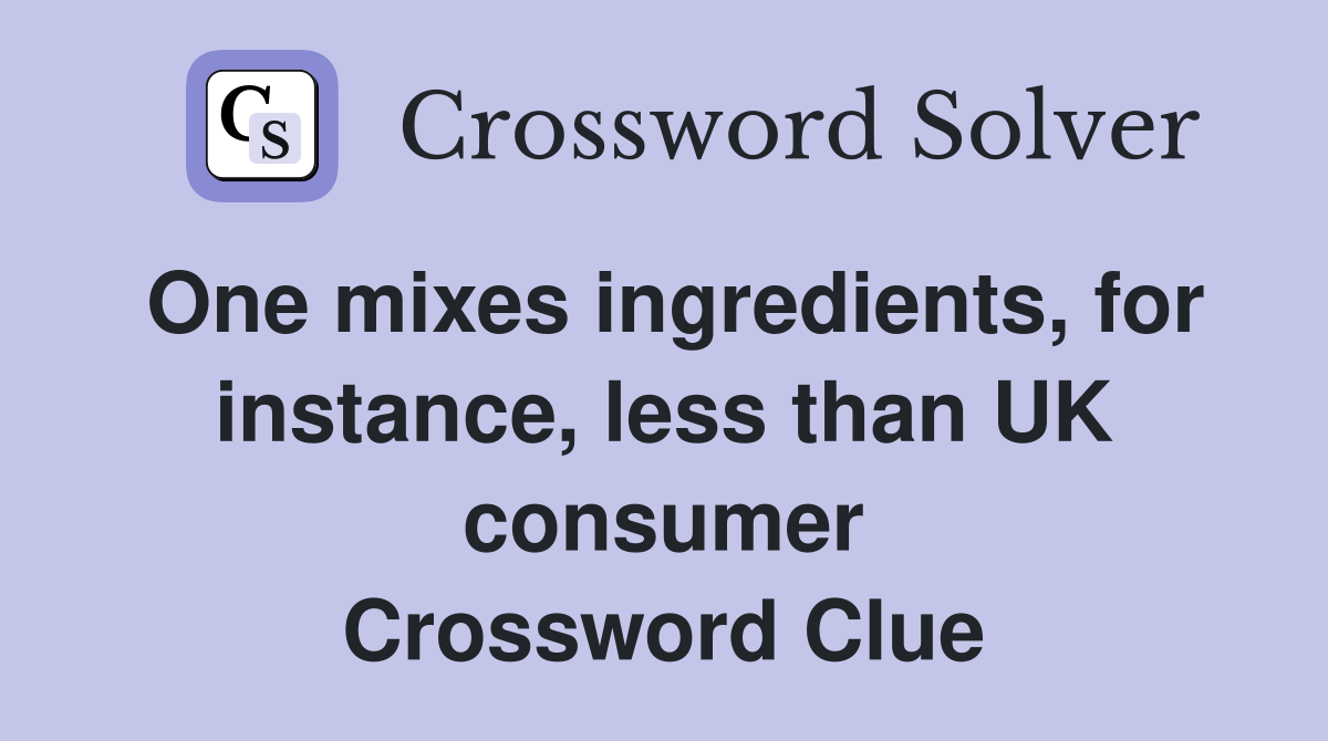 One mixes ingredients, for instance, less than UK consumer Crossword Clue