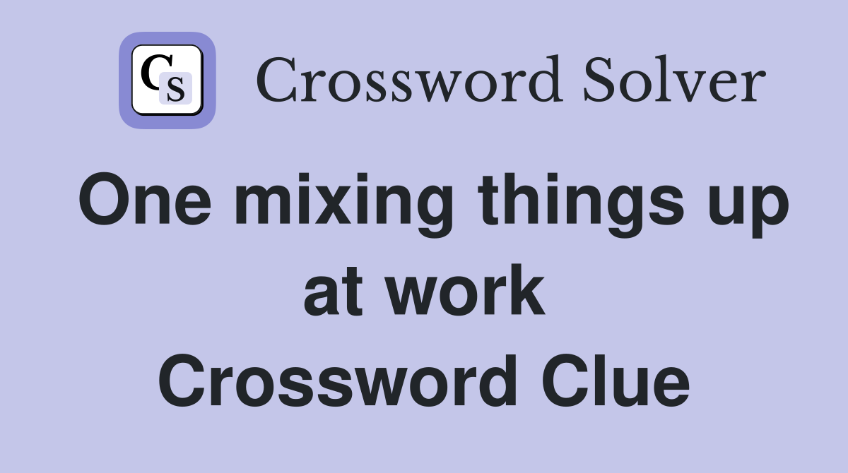 One mixing things up at work Crossword Clue