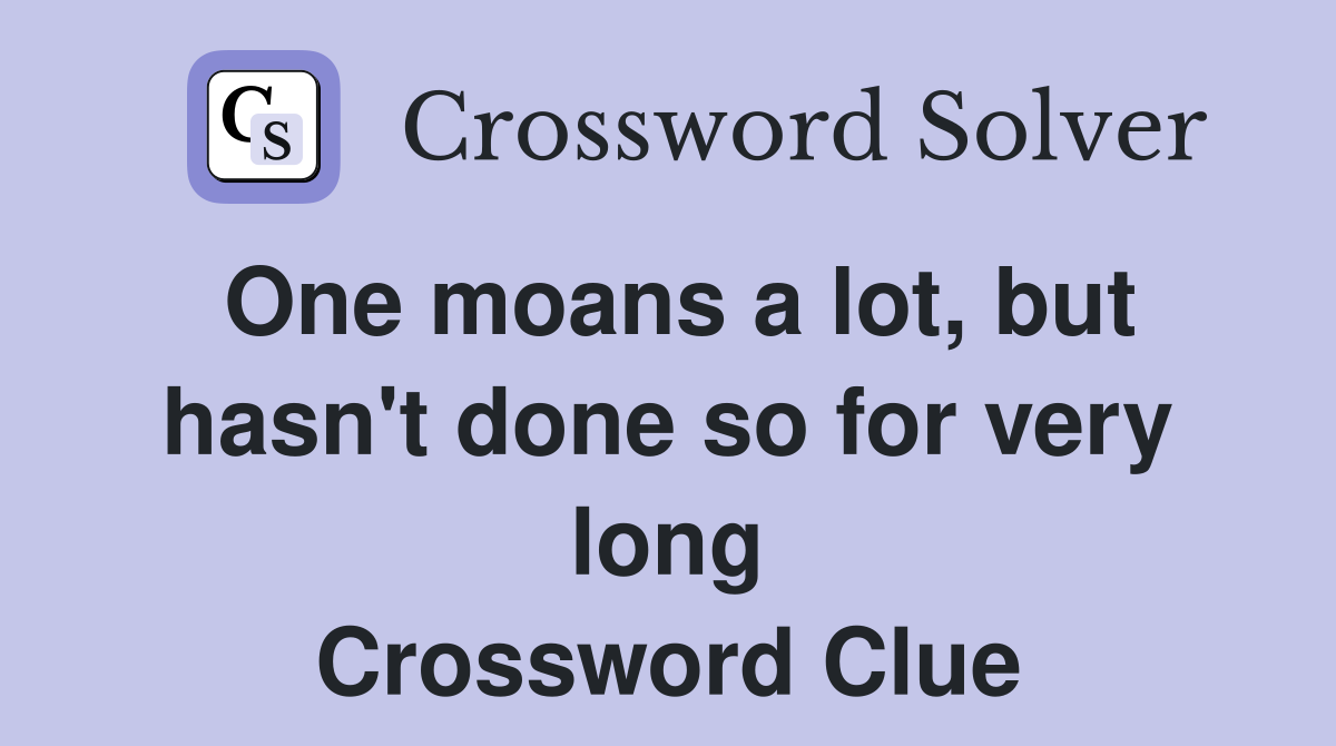 One moans a lot, but hasn't done so for very long Crossword Clue