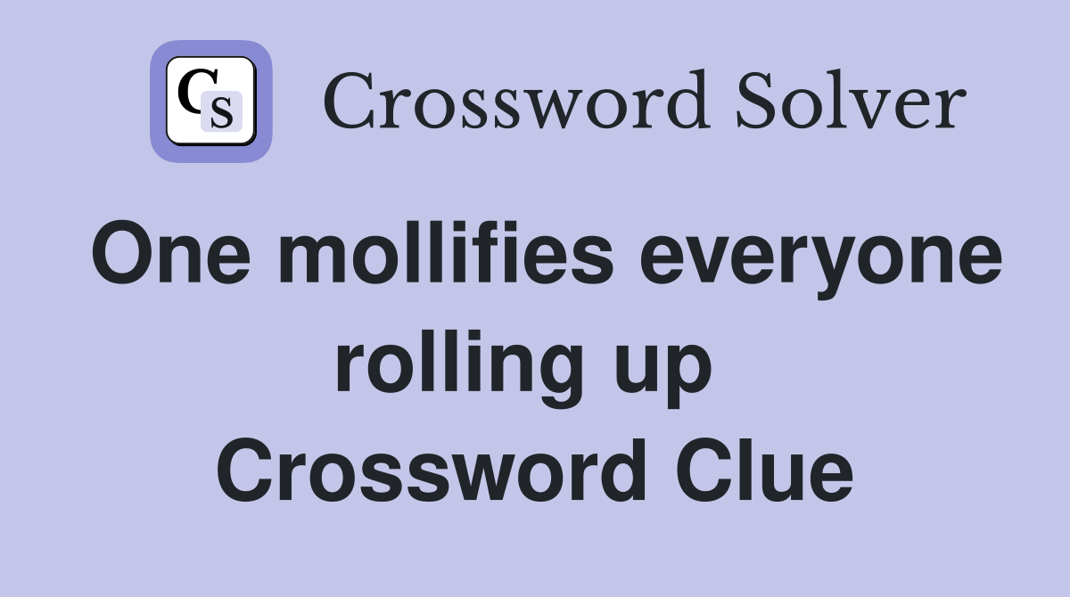 One mollifies everyone rolling up  Crossword Clue